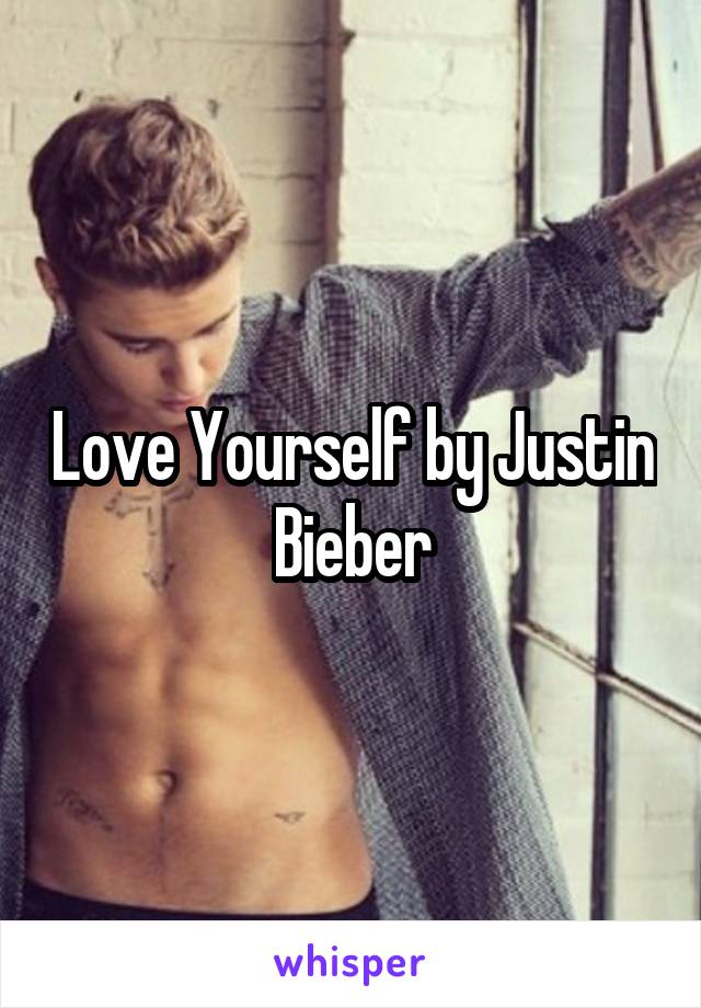 Love Yourself by Justin Bieber