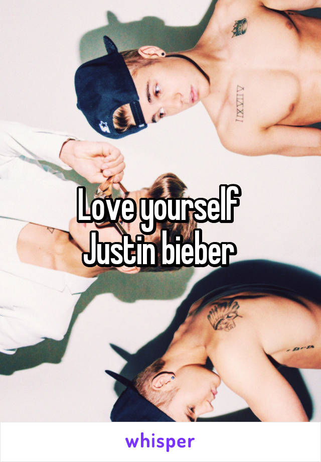 Love yourself 
Justin bieber 