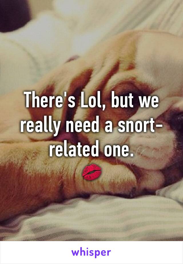 There's Lol, but we really need a snort-related one.
💋