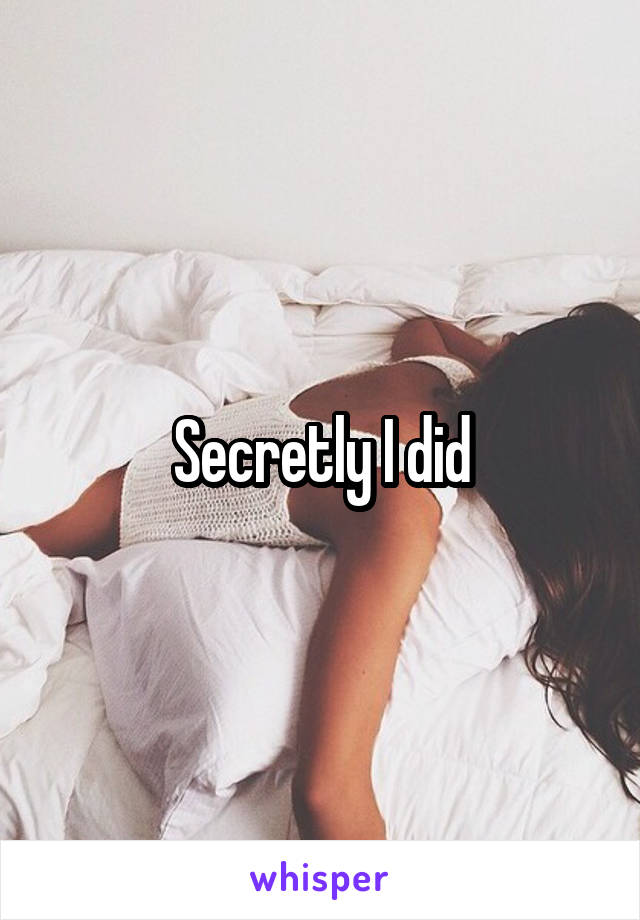 Secretly I did
