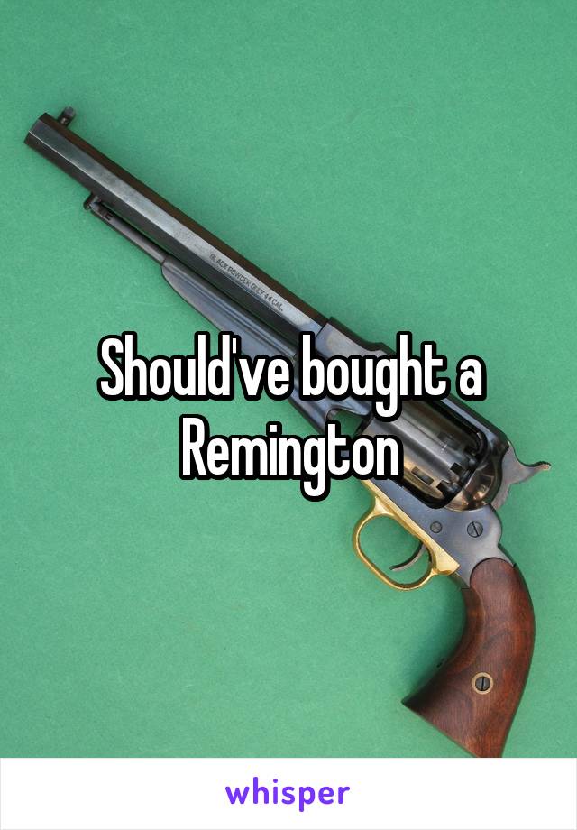 Should've bought a Remington