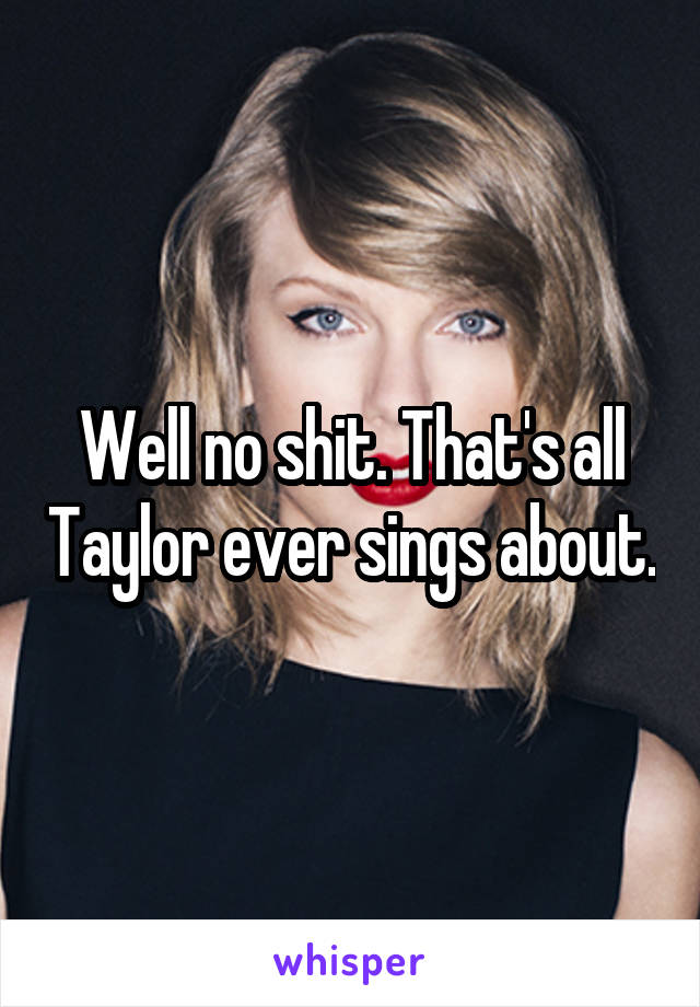 Well no shit. That's all Taylor ever sings about.
