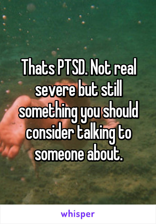 Thats PTSD. Not real severe but still something you should consider talking to someone about.