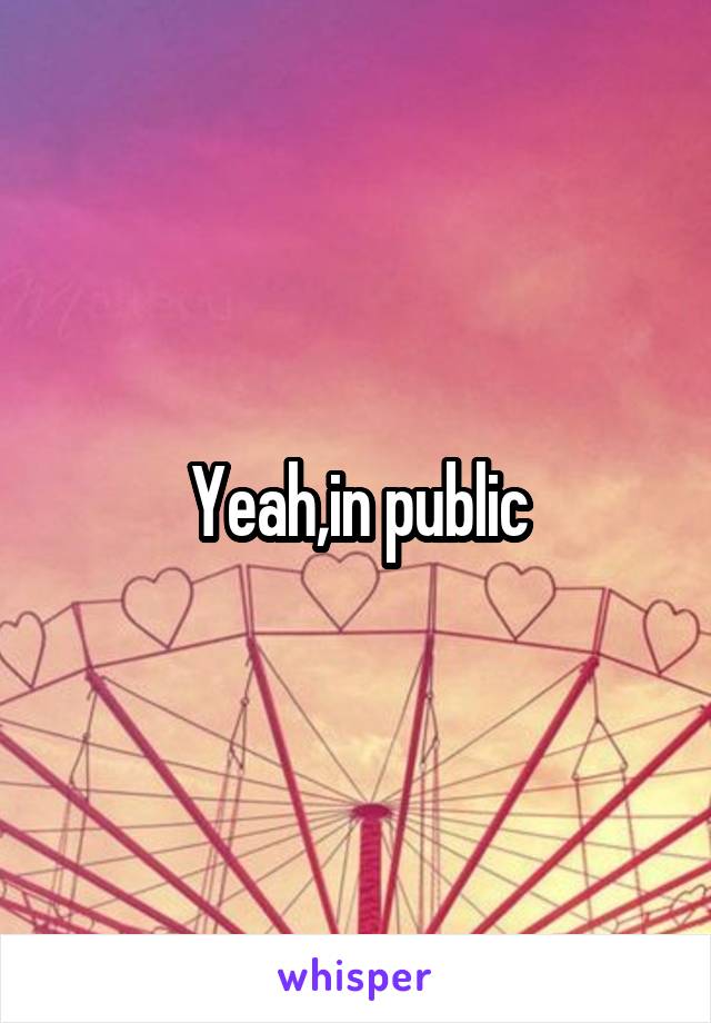 Yeah,in public