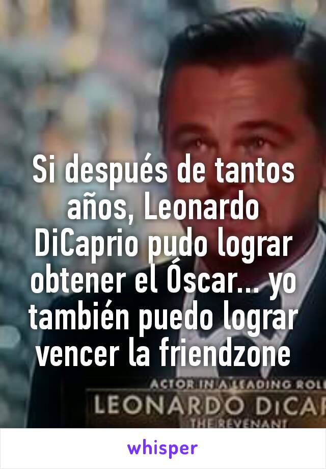 Si después de tantos años, Leonardo DiCaprio pudo lograr obtener el Óscar... yo también puedo lograr vencer la friendzone