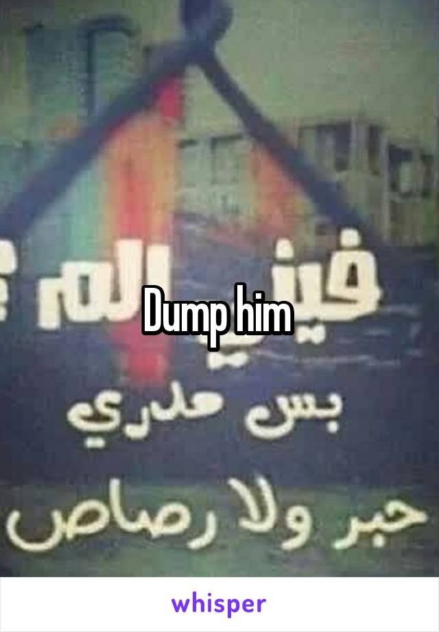 Dump him 