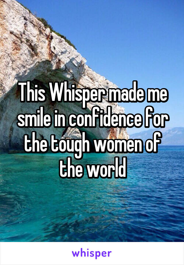 This Whisper made me smile in confidence for the tough women of the world