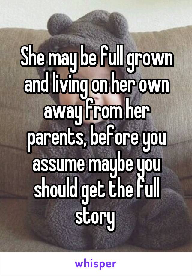 She may be full grown and living on her own away from her parents, before you assume maybe you should get the full story 