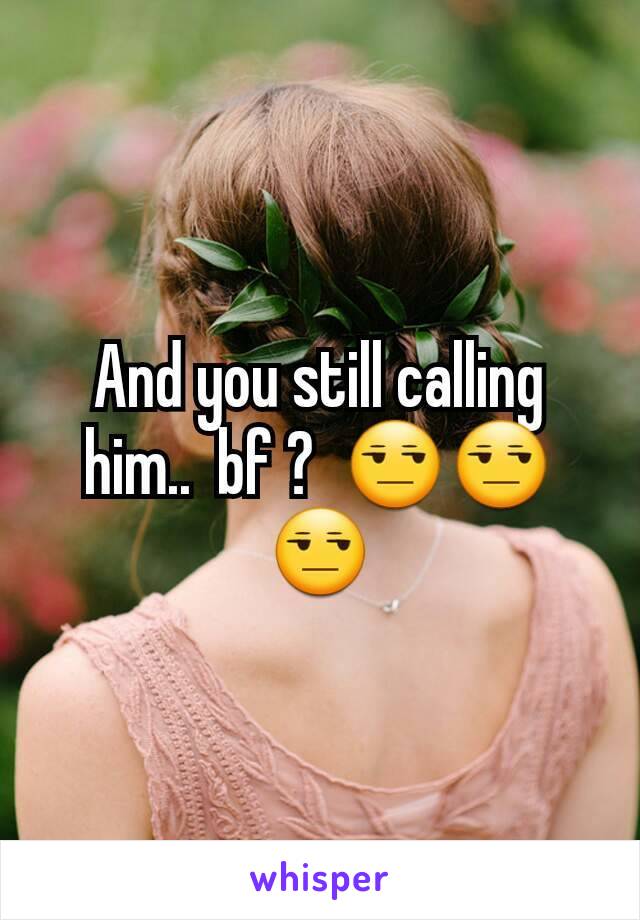 And you still calling him..  bf ?  😒😒😒