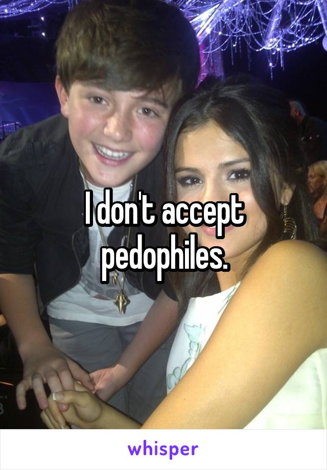 I don't accept pedophiles.