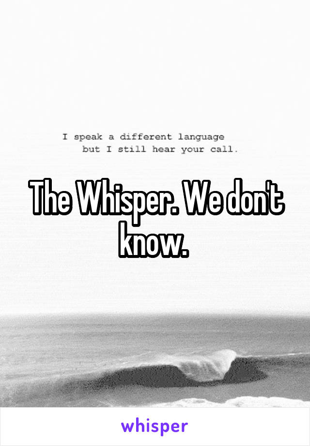 The Whisper. We don't know. 