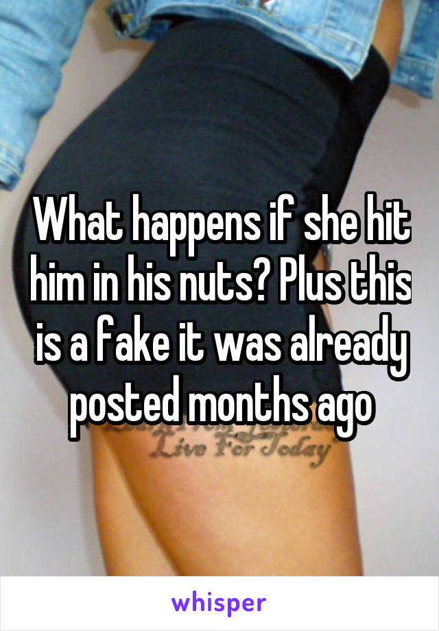 What happens if she hit him in his nuts? Plus this is a fake it was already posted months ago