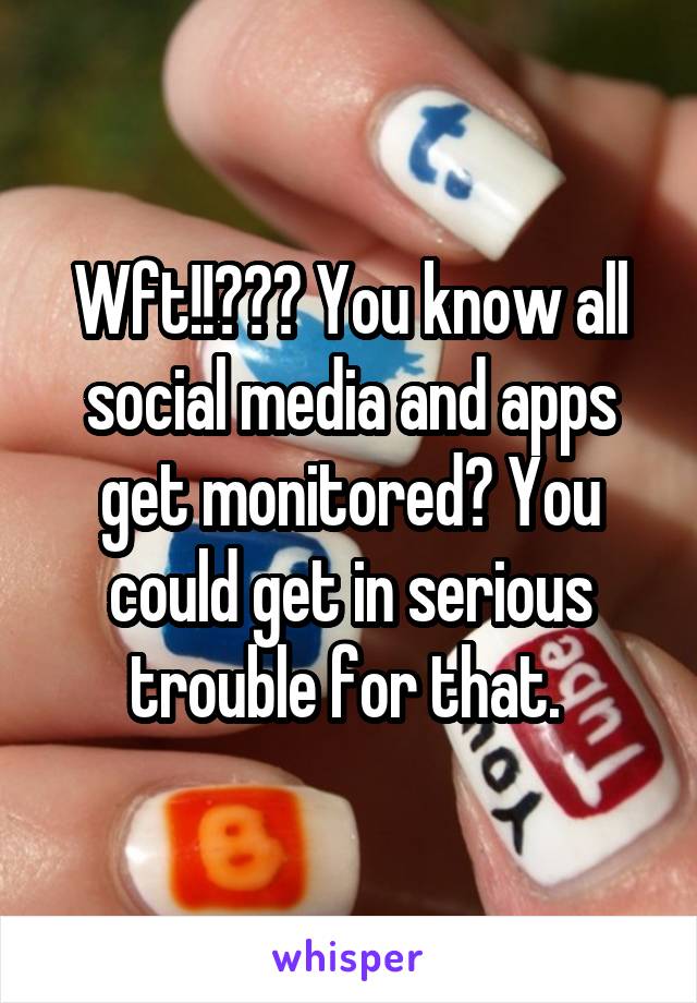 Wft!!??? You know all social media and apps get monitored? You could get in serious trouble for that. 