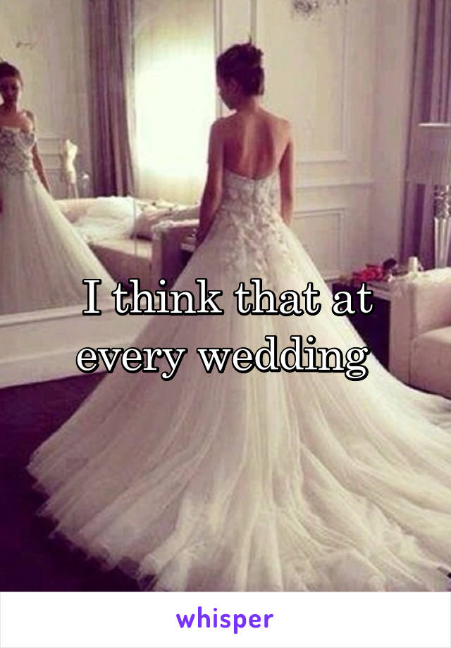 I think that at every wedding 