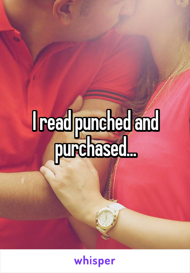 I read punched and purchased...