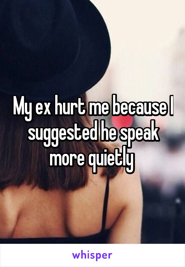 My ex hurt me because I suggested he speak more quietly 