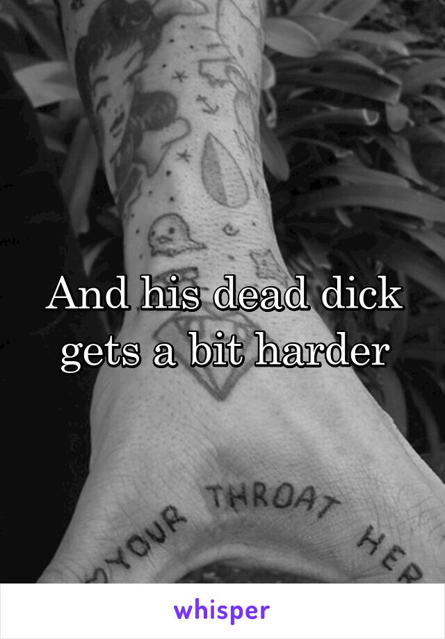 And his dead dick gets a bit harder