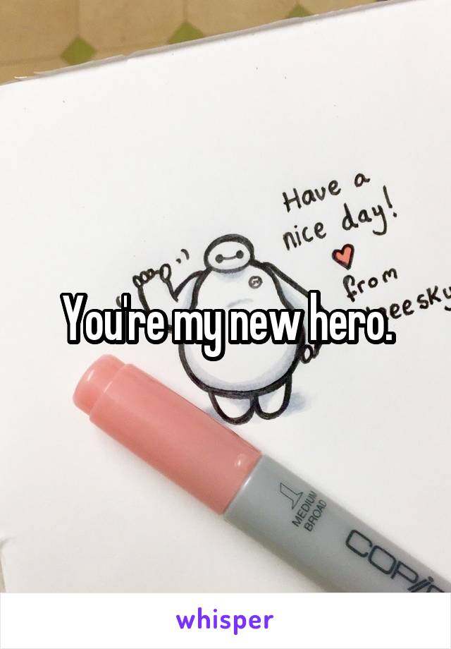 You're my new hero.