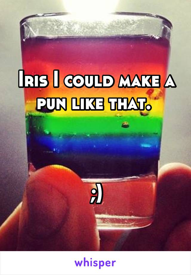 Iris I could make a pun like that. 



;)