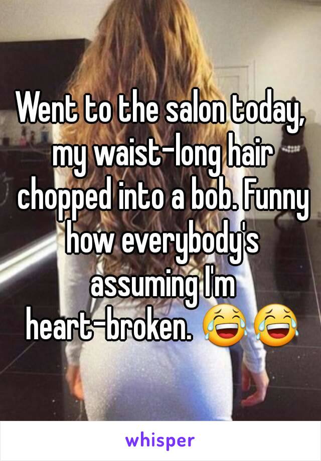 Went to the salon today, my waist-long hair chopped into a bob. Funny how everybody's assuming I'm heart-broken. 😂😂