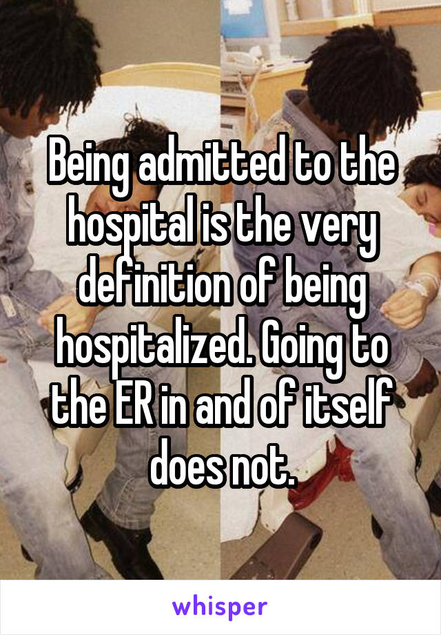 Being admitted to the hospital is the very definition of being hospitalized. Going to the ER in and of itself does not.