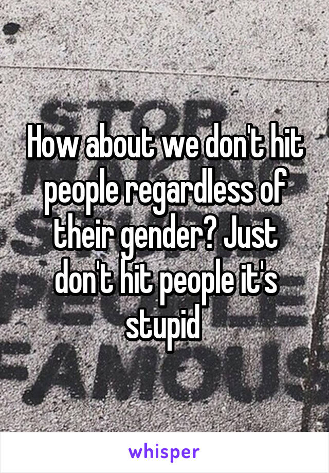 How about we don't hit people regardless of their gender? Just don't hit people it's stupid 