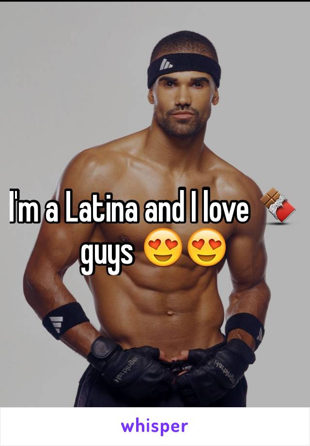 I'm a Latina and I love 🍫 guys 😍😍
