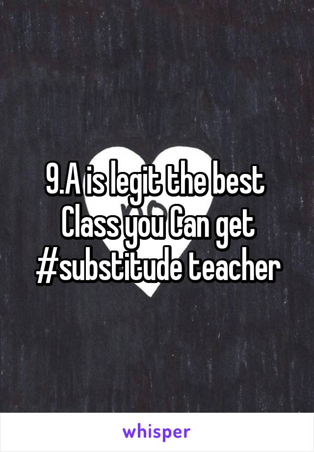 9.A is legit the best 
Class you Can get
#substitude teacher