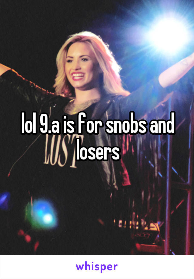 lol 9.a is for snobs and losers