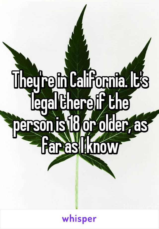 They're in California. It's legal there if the person is 18 or older, as far as I know