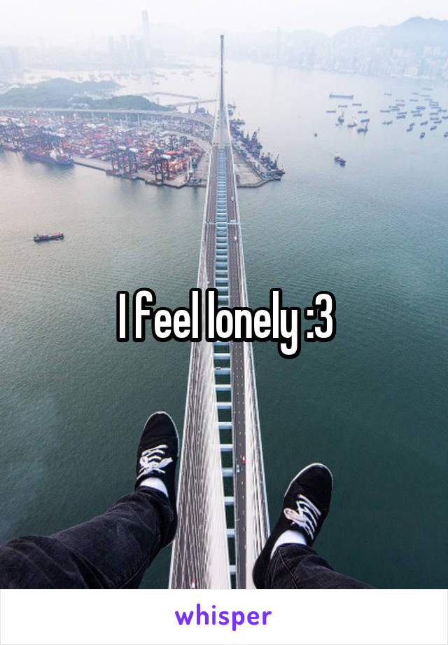 I feel lonely :3