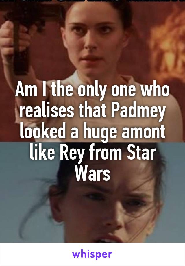 Am I the only one who realises that Padmey looked a huge amont like Rey from Star Wars