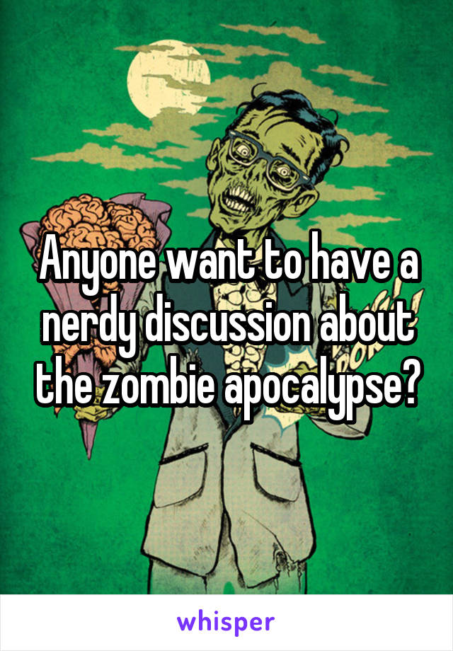 Anyone want to have a nerdy discussion about the zombie apocalypse?