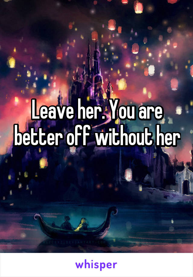 Leave her. You are better off without her 