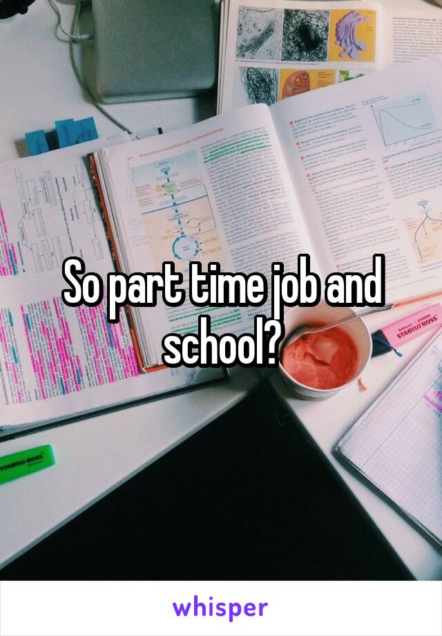 So part time job and school?