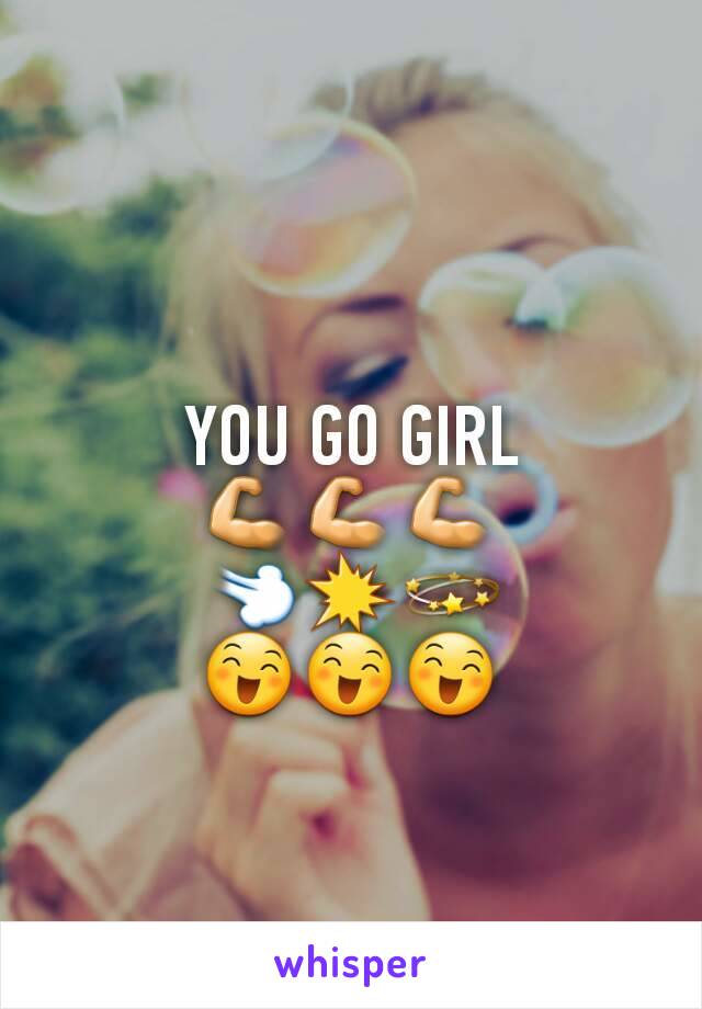 YOU GO GIRL
💪💪💪
💨💥💫
😄😄😄
