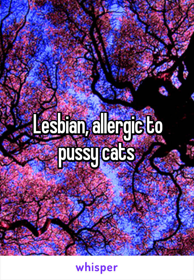 Lesbian, allergic to pussy cats 