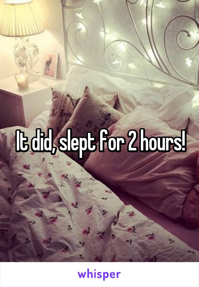 It did, slept for 2 hours!