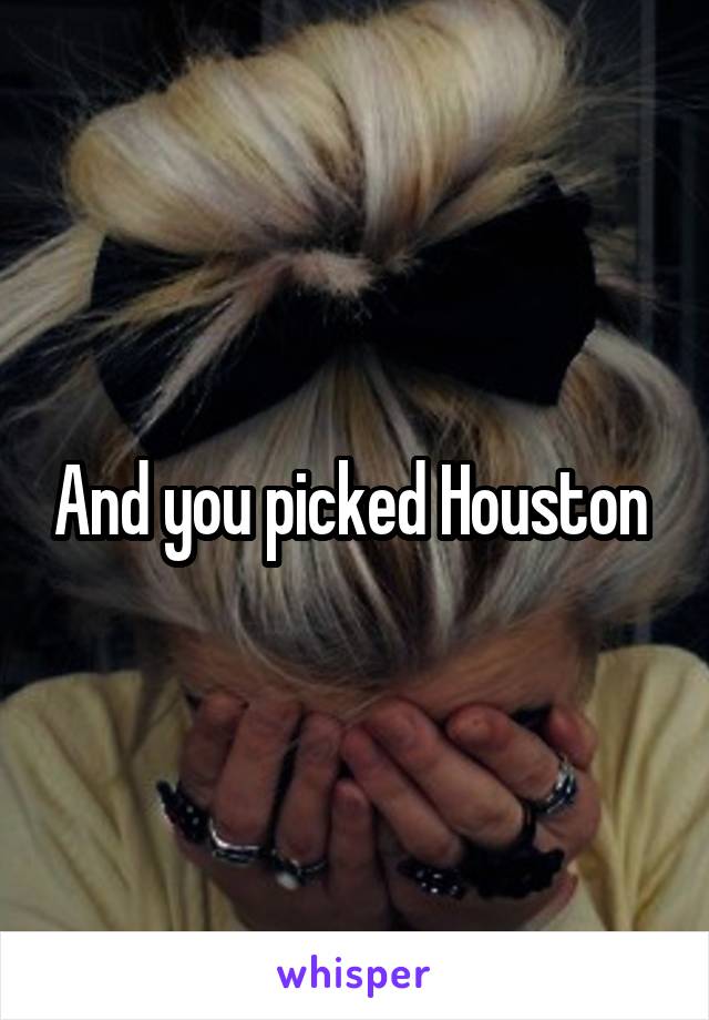 And you picked Houston 