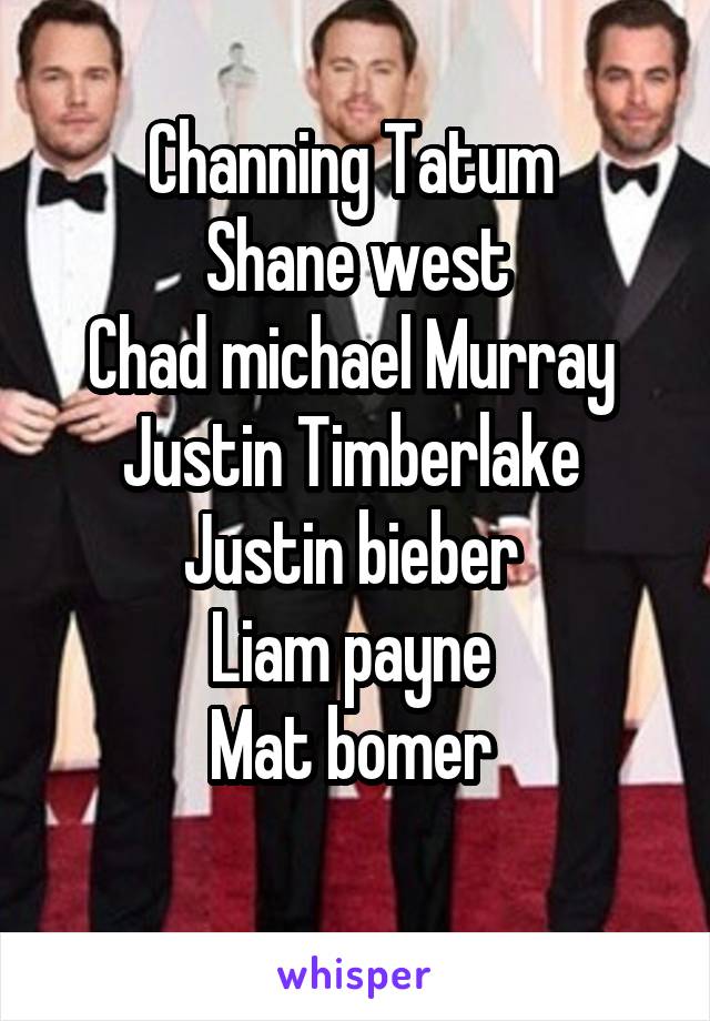 Channing Tatum 
Shane west
Chad michael Murray 
Justin Timberlake 
Justin bieber 
Liam payne 
Mat bomer 
