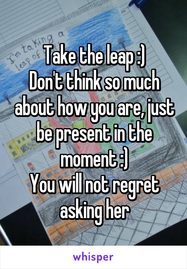 Take the leap :)
Don't think so much about how you are, just be present in the moment :)
You will not regret asking her