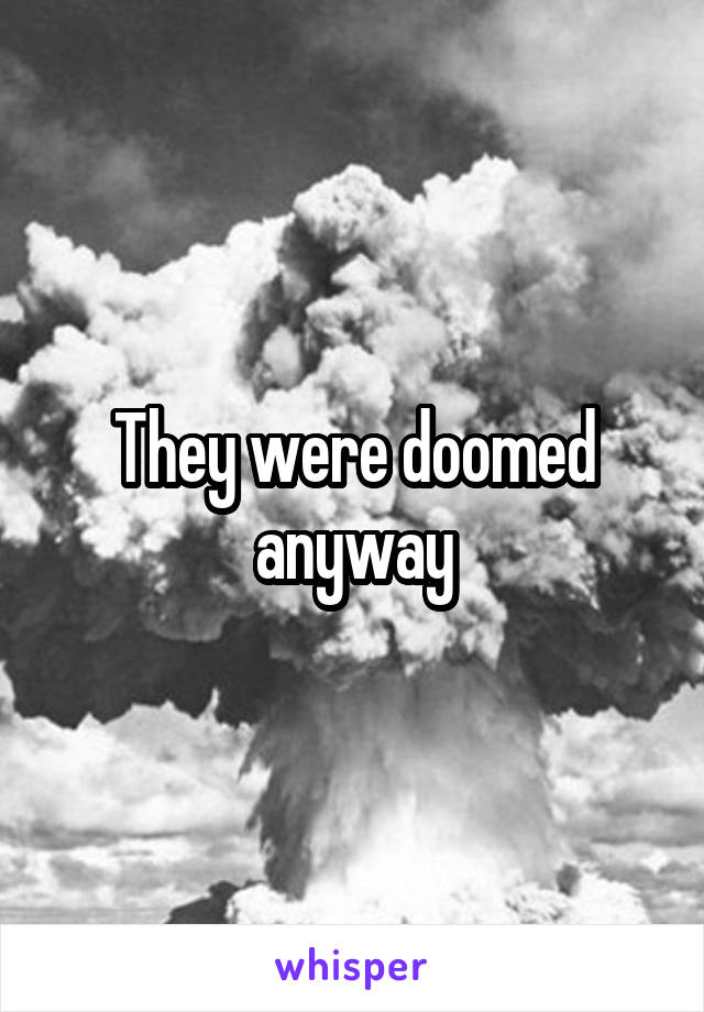 They were doomed anyway