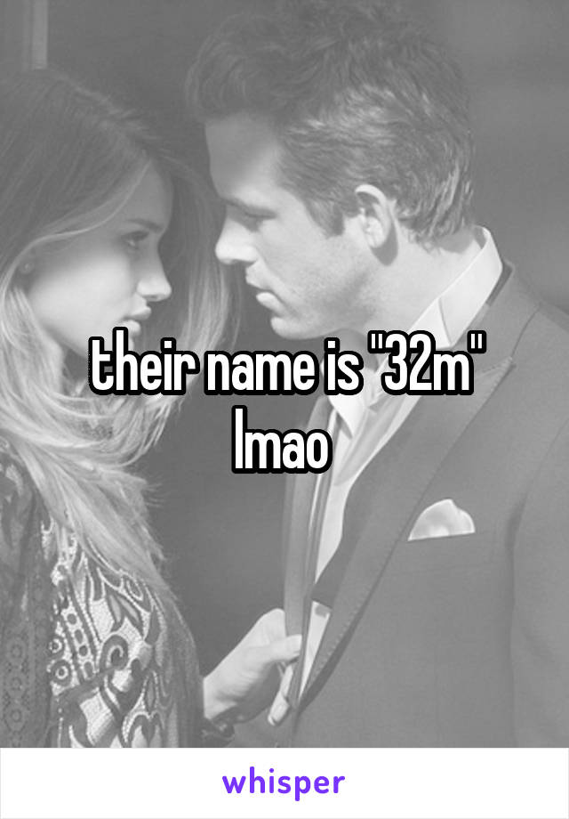 their name is "32m" lmao 