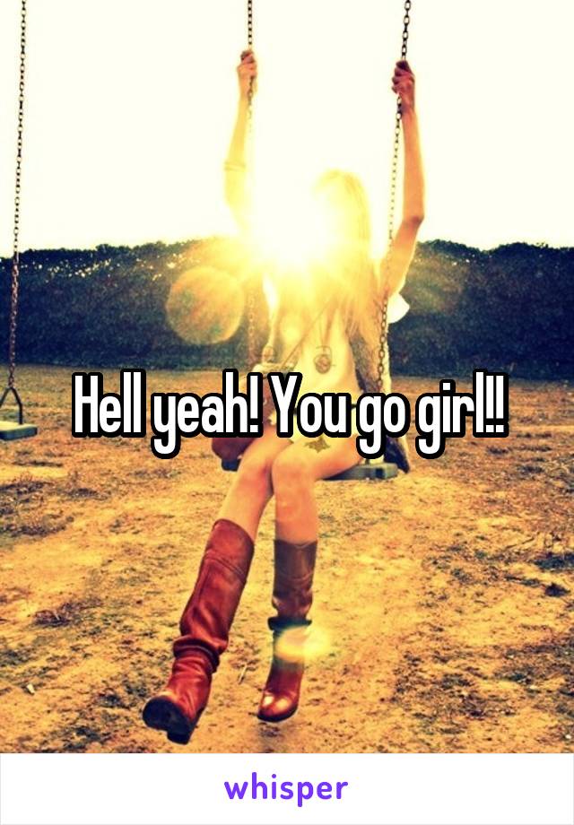 Hell yeah! You go girl!!