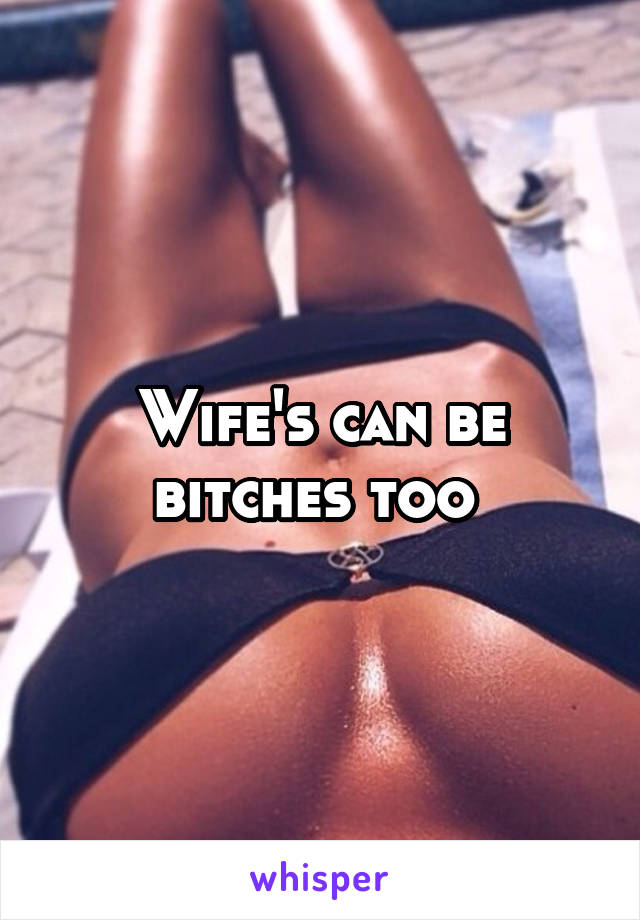 Wife's can be bitches too 