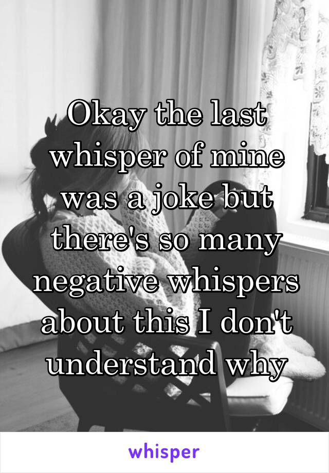 Okay the last whisper of mine was a joke but there's so many negative whispers about this I don't understand why