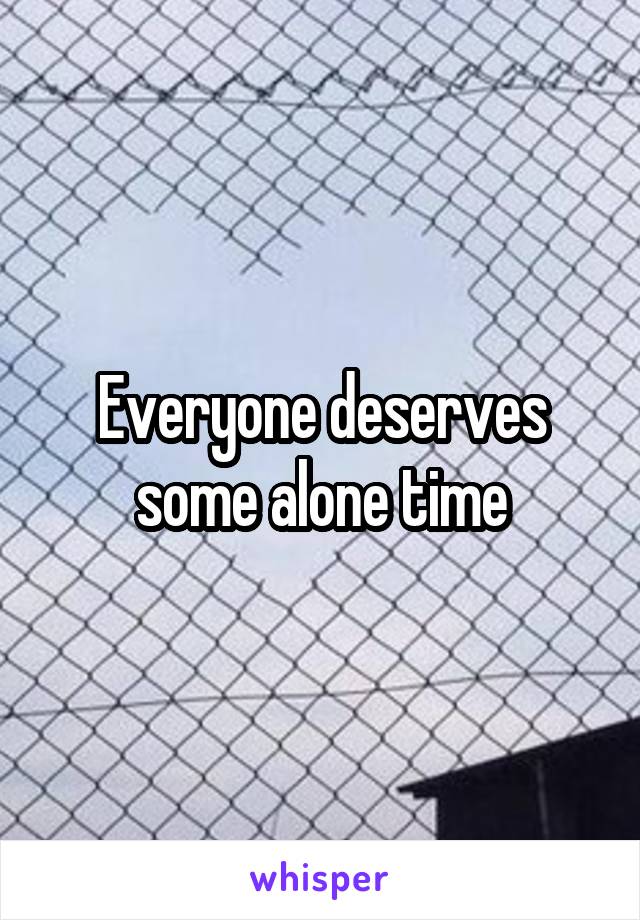 Everyone deserves some alone time