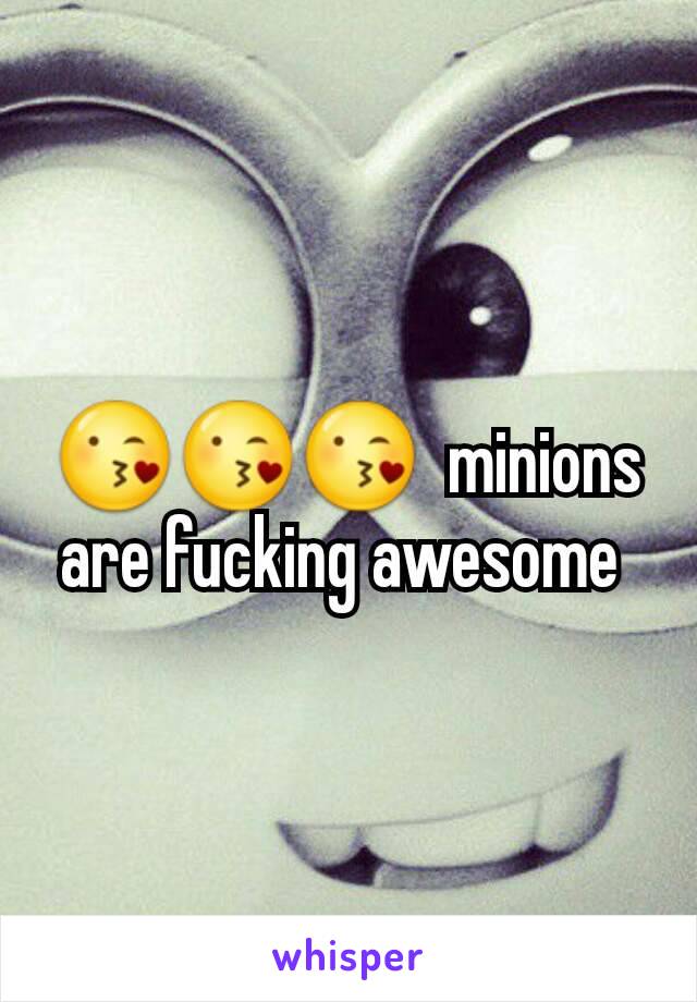 😘😘😘  minions are fucking awesome 