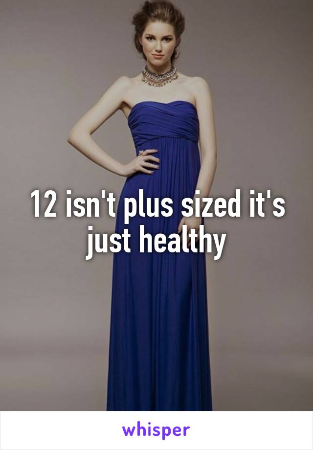 12 isn't plus sized it's just healthy