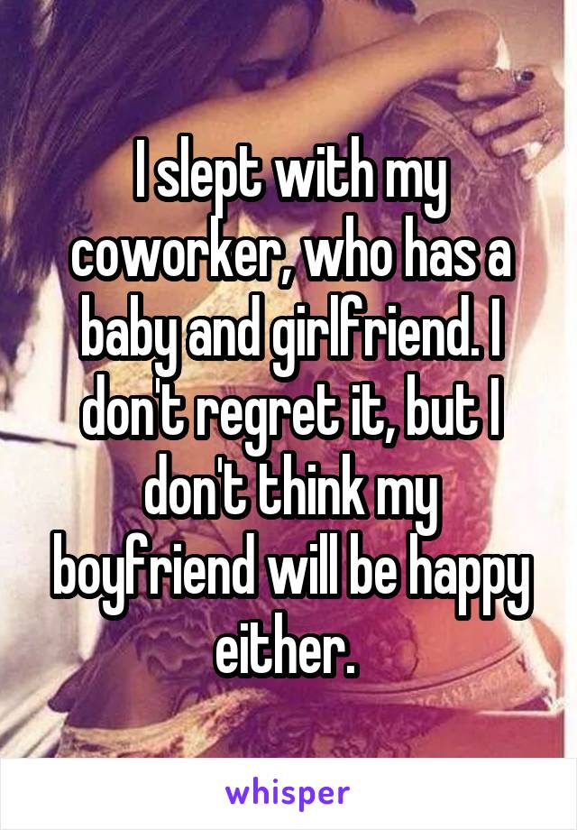 I slept with my coworker, who has a baby and girlfriend. I don't regret it, but I don't think my boyfriend will be happy either. 